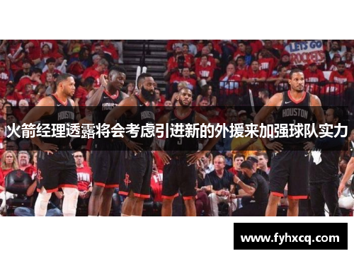 火箭经理透露将会考虑引进新的外援来加强球队实力