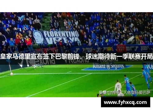 皇家马德里宣布签下巴黎前锋，球迷期待新一季联赛开局