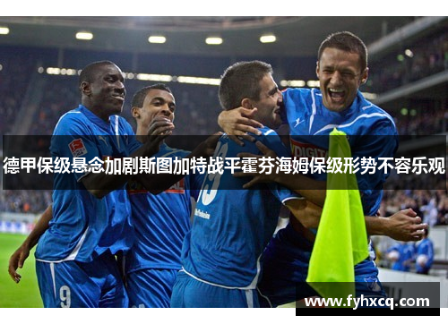 德甲保级悬念加剧斯图加特战平霍芬海姆保级形势不容乐观