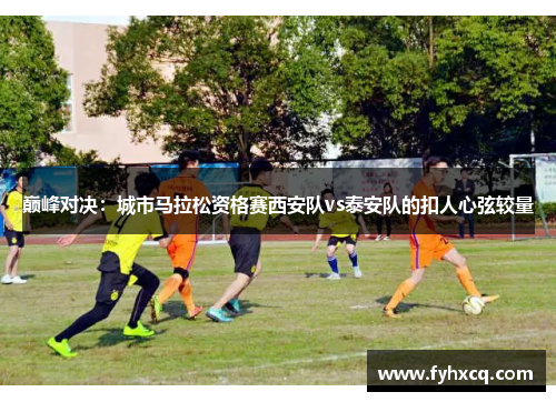 巅峰对决：城市马拉松资格赛西安队vs泰安队的扣人心弦较量